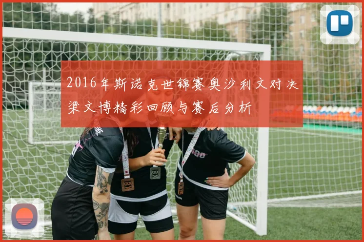 2016年斯诺克世锦赛奥沙利文对决梁文博精彩回顾与赛后分析