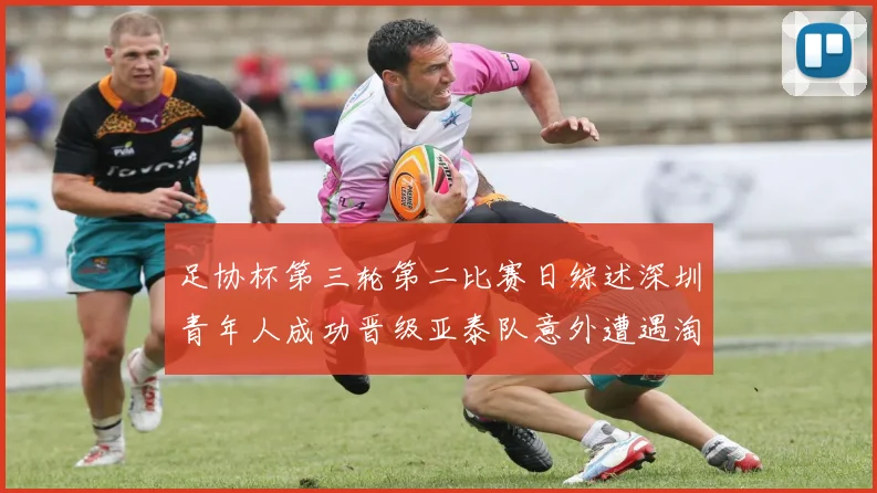 足协杯第三轮第二比赛日综述深圳青年人成功晋级亚泰队意外遭遇淘汰