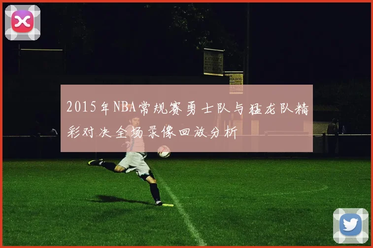 2015年NBA常规赛勇士队与猛龙队精彩对决全场录像回放分析