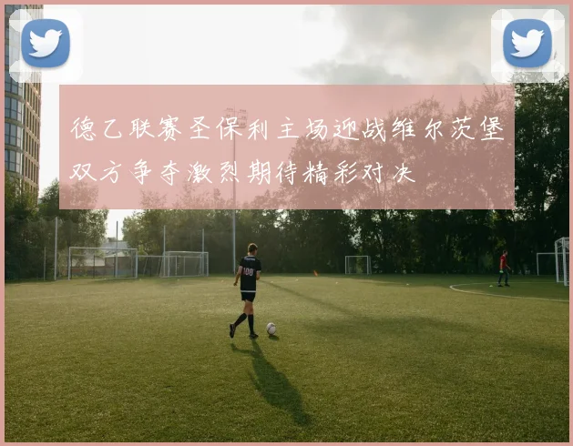 德乙联赛圣保利主场迎战维尔茨堡双方争夺激烈期待精彩对决