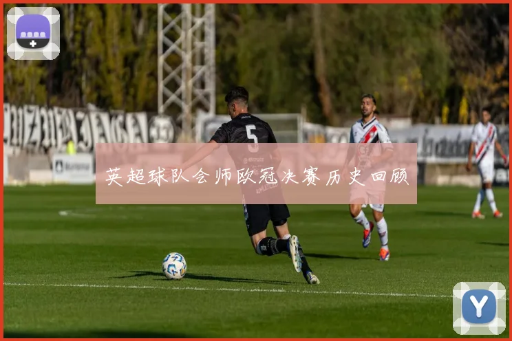 英超球队会师欧冠决赛历史回顾