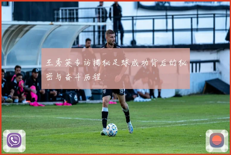 王秀英专访揭秘足球成功背后的秘密与奋斗历程