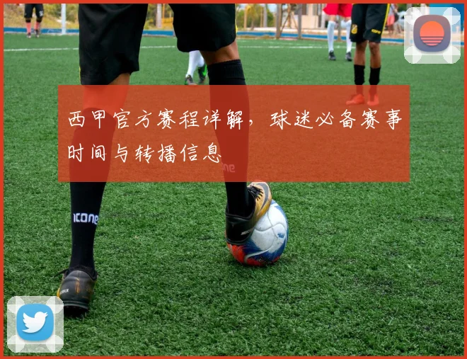 西甲官方赛程详解，球迷必备赛事时间与转播信息